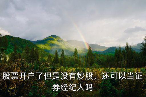 股票開戶了但是沒有炒股，還可以當證券經(jīng)紀人嗎