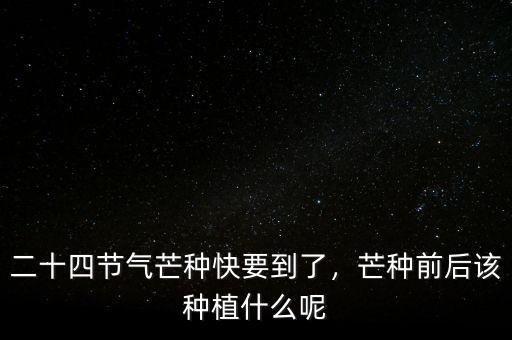 二十四節(jié)氣芒種快要到了，芒種前后該種植什么呢