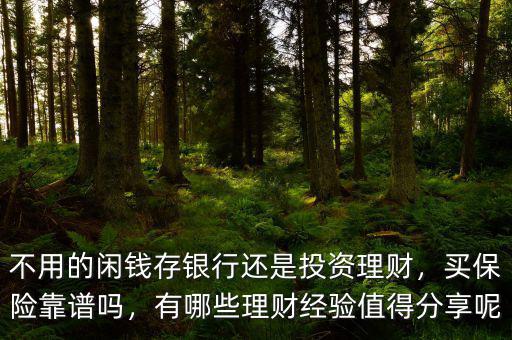 不用的閑錢存銀行還是投資理財(cái)，買保險(xiǎn)靠譜嗎，有哪些理財(cái)經(jīng)驗(yàn)值得分享呢