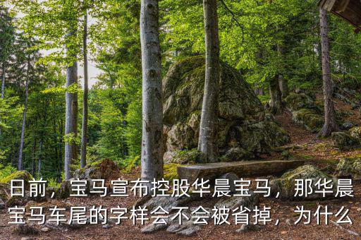日前，寶馬宣布控股華晨寶馬，那華晨寶馬車尾的字樣會不會被省掉，為什么