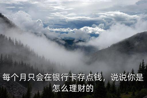每個月只會在銀行卡存點錢，說說你是怎么理財?shù)? class=