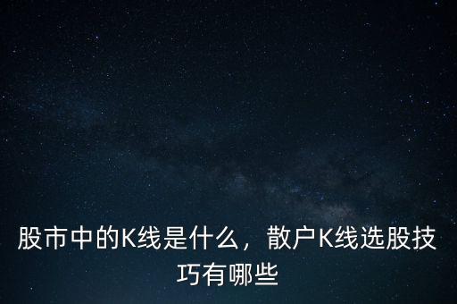 股市中的K線是什么，散戶K線選股技巧有哪些