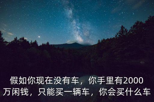 假如你現(xiàn)在沒有車，你手里有2000萬閑錢，只能買一輛車，你會買什么車