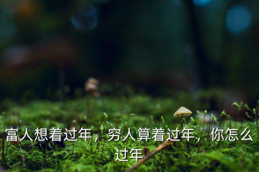 富人想著過(guò)年，窮人算著過(guò)年，你怎么過(guò)年