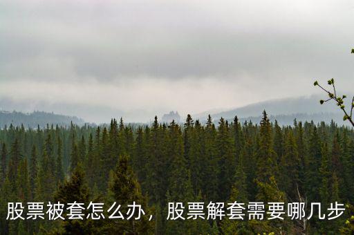 股票被套怎么辦，股票解套需要哪幾步