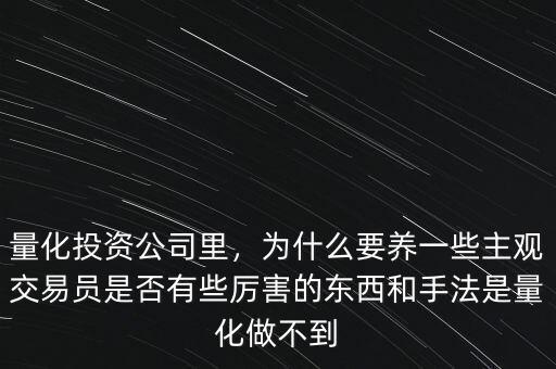 量化投資公司里，為什么要養(yǎng)一些主觀交易員是否有些厲害的東西和手法是量化做不到