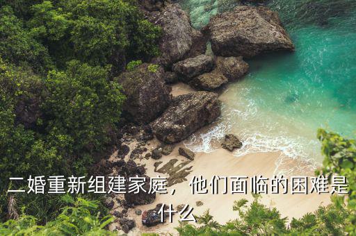 二婚重新組建家庭，他們面臨的困難是什么