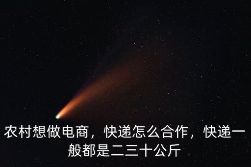 農(nóng)村想做電商，快遞怎么合作，快遞一般都是二三十公斤