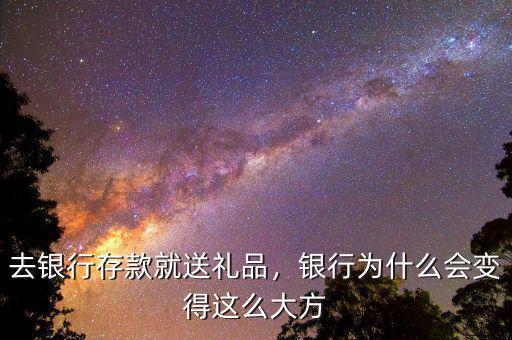 去銀行存款就送禮品，銀行為什么會變得這么大方