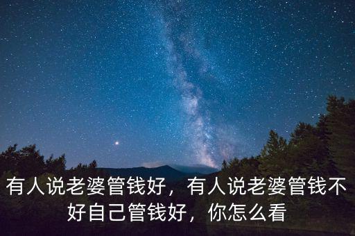有人說老婆管錢好，有人說老婆管錢不好自己管錢好，你怎么看
