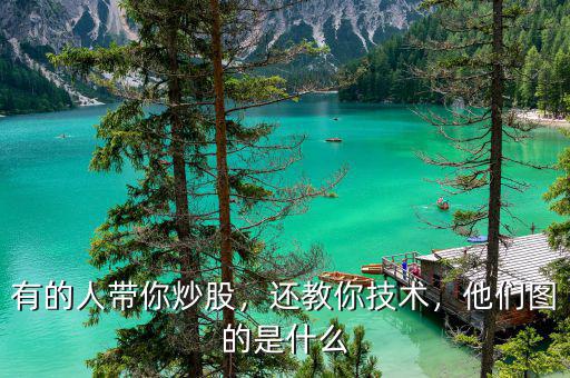 有的人帶你炒股，還教你技術(shù)，他們圖的是什么