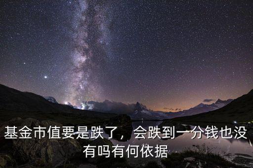 基金市值要是跌了，會(huì)跌到一分錢也沒(méi)有嗎有何依據(jù)