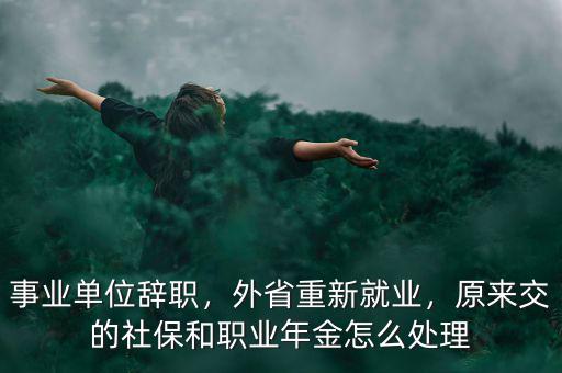 事業(yè)單位辭職，外省重新就業(yè)，原來交的社保和職業(yè)年金怎么處理