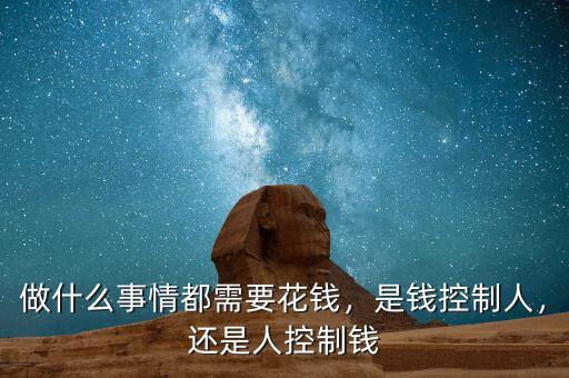 做什么事情都需要花錢，是錢控制人，還是人控制錢