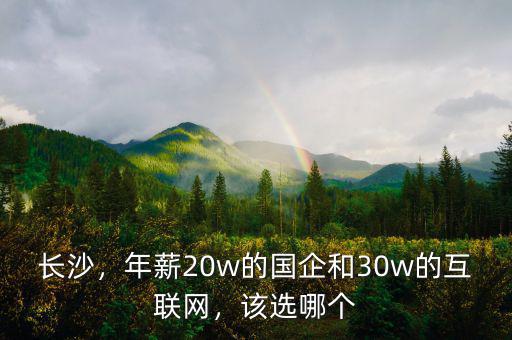 長沙，年薪20w的國企和30w的互聯(lián)網(wǎng)，該選哪個