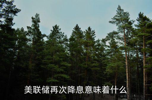 美聯儲降息意味著什么,美聯儲降息有什么好處