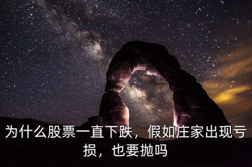 為什么股票一直下跌，假如莊家出現(xiàn)虧損，也要拋嗎