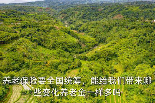 養(yǎng)老保險(xiǎn)要全國(guó)統(tǒng)籌，能給我們帶來哪些變化養(yǎng)老金一樣多嗎