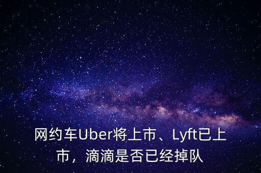 網(wǎng)約車Uber將上市、Lyft已上市，滴滴是否已經(jīng)掉隊(duì)