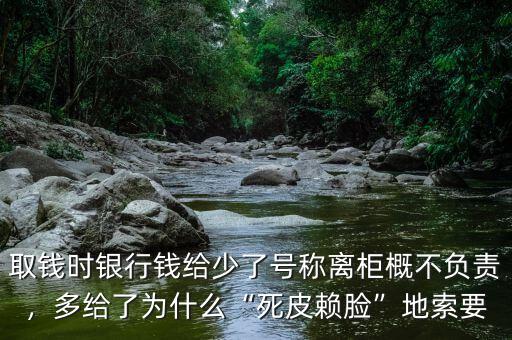 銀行柜臺(tái)取錢多給了怎么辦,銀行柜臺(tái)寫(xiě)了離柜概不負(fù)責(zé)