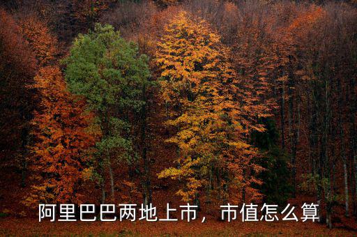 阿里巴巴兩地上市，市值怎么算