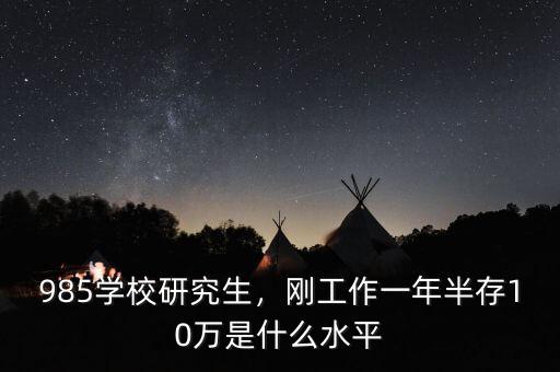 985學(xué)校研究生，剛工作一年半存10萬(wàn)是什么水平