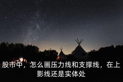 股市中，怎么畫壓力線和支撐線，在上影線還是實體處