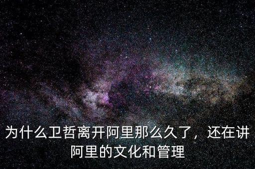 為什么衛(wèi)哲離開阿里那么久了，還在講阿里的文化和管理