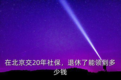 在北京交20年社保，退休了能領(lǐng)到多少錢