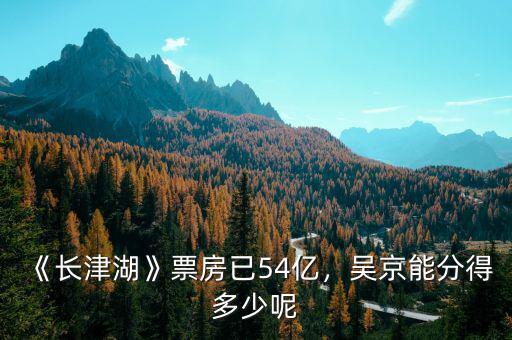 《長(zhǎng)津湖》票房已54億，吳京能分得多少呢