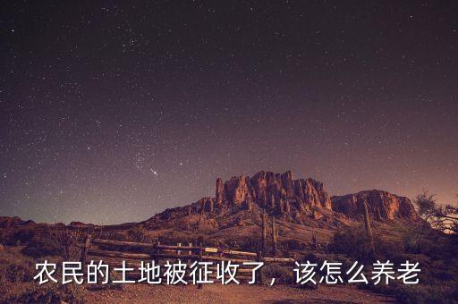 農(nóng)民的土地被征收了，該怎么養(yǎng)老