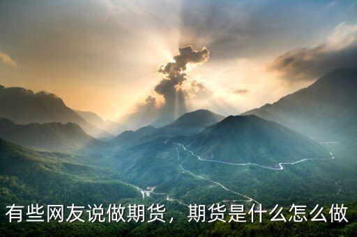 有些網(wǎng)友說做期貨，期貨是什么怎么做
