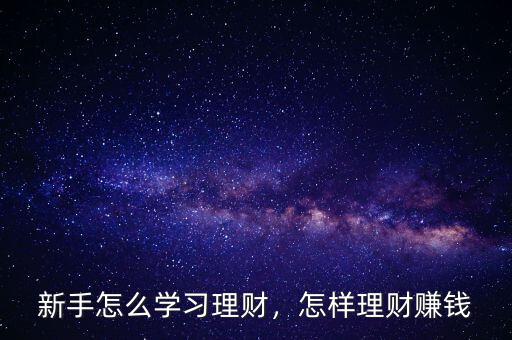 新手怎么學(xué)習(xí)理財，怎樣理財賺錢