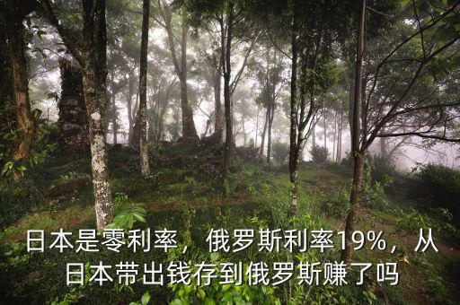 日本是零利率，俄羅斯利率19%，從日本帶出錢存到俄羅斯賺了嗎