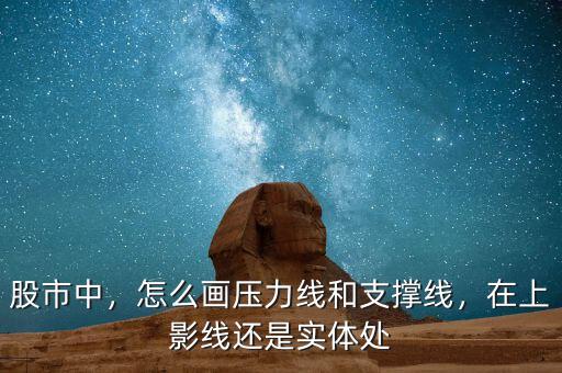 股市中，怎么畫壓力線和支撐線，在上影線還是實體處