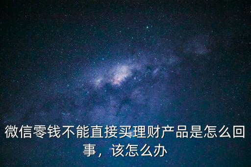 微信零錢(qián)不能直接買(mǎi)理財(cái)產(chǎn)品是怎么回事，該怎么辦