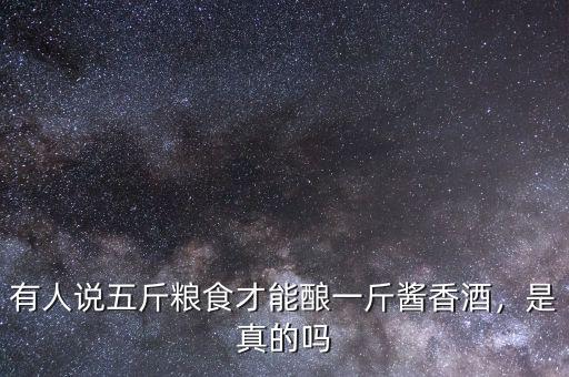 有人說五斤糧食才能釀一斤醬香酒，是真的嗎