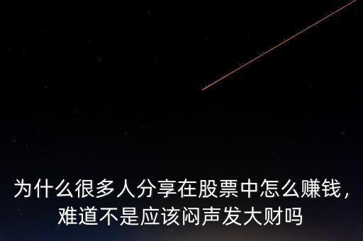 為什么很多人分享在股票中怎么賺錢，難道不是應(yīng)該悶聲發(fā)大財(cái)嗎