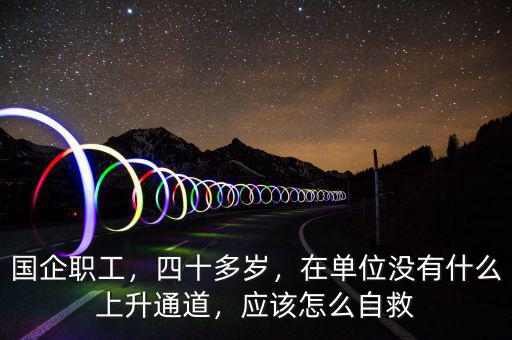 國企職工，四十多歲，在單位沒有什么上升通道，應(yīng)該怎么自救