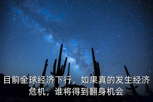 目前全球經(jīng)濟(jì)下行，如果真的發(fā)生經(jīng)濟(jì)危機(jī)，誰(shuí)將得到翻身機(jī)會(huì)