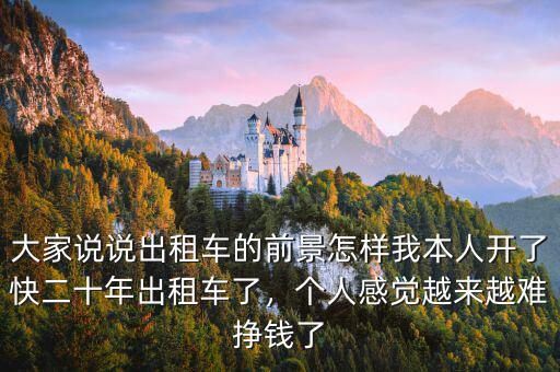 大家說說出租車的前景怎樣我本人開了快二十年出租車了，個人感覺越來越難掙錢了