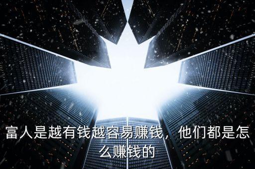 富人是越有錢越容易賺錢，他們都是怎么賺錢的