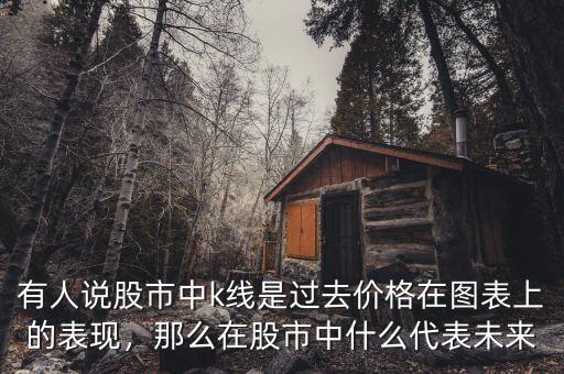 有人說股市中k線是過去價格在圖表上的表現(xiàn)，那么在股市中什么代表未來