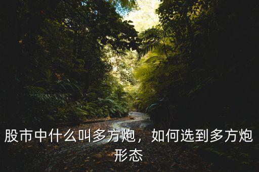 股市中什么叫多方炮，如何選到多方炮形態(tài)