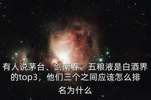 有人說茅臺、劍南春、五糧液是白酒界的top3，他們?nèi)齻€(gè)之間應(yīng)該怎么排名為什么
