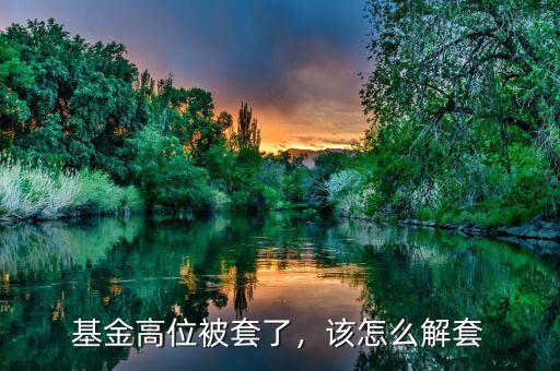 基金高位被套了，該怎么解套