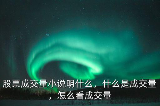 股票成交量小說明什么，什么是成交量，怎么看成交量