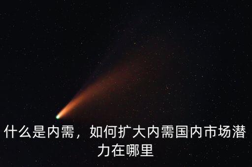 什么是內(nèi)需，如何擴(kuò)大內(nèi)需國(guó)內(nèi)市場(chǎng)潛力在哪里