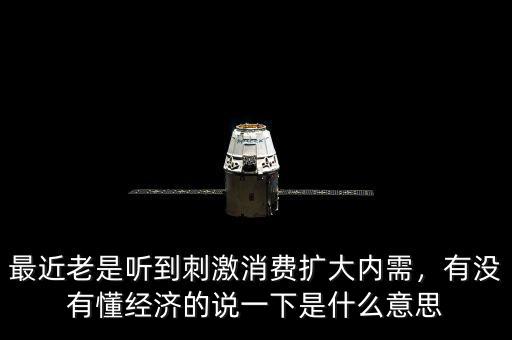 最近老是聽到刺激消費(fèi)擴(kuò)大內(nèi)需，有沒(méi)有懂經(jīng)濟(jì)的說(shuō)一下是什么意思