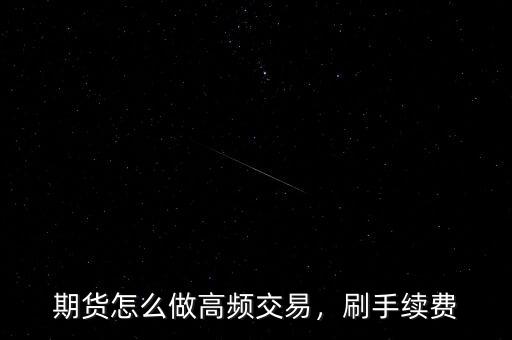 期貨怎么做高頻交易，刷手續(xù)費(fèi)